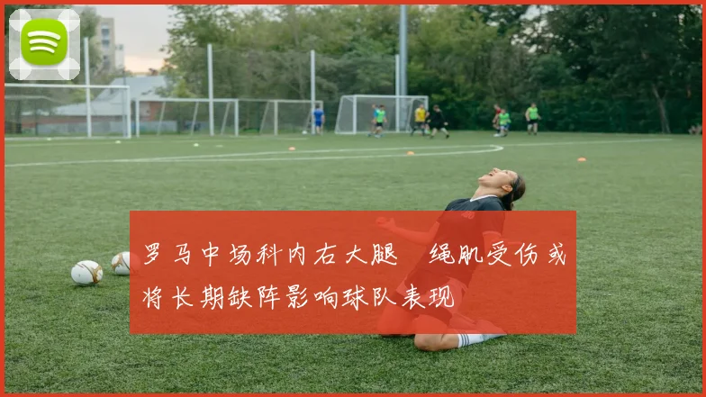 罗马中场科内右大腿腘绳肌受伤或将长期缺阵影响球队表现