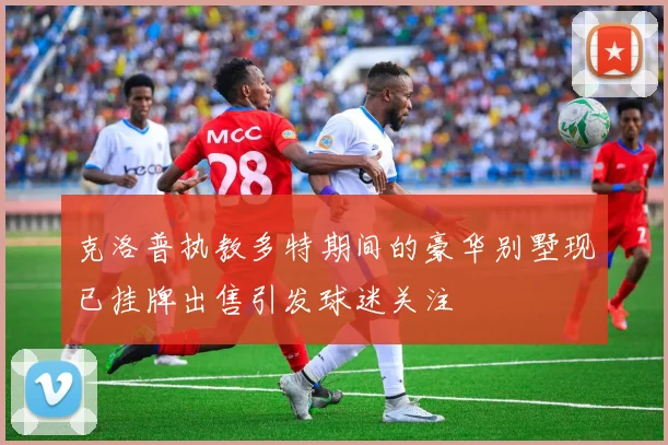 克洛普执教多特期间的豪华别墅现已挂牌出售引发球迷关注