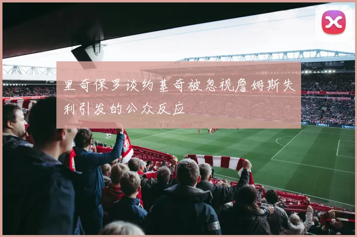 里奇保罗谈约基奇被忽视詹姆斯失利引发的公众反应