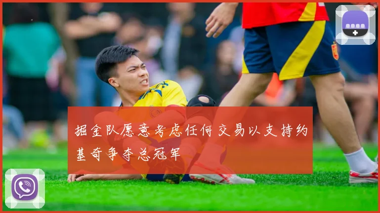 掘金队愿意考虑任何交易以支持约基奇争夺总冠军