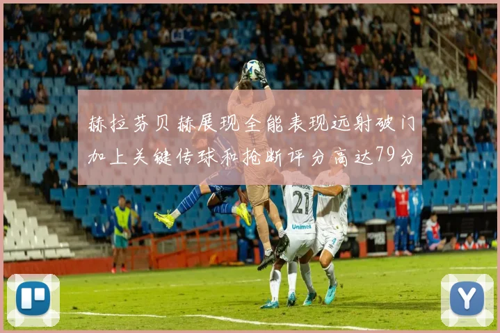 赫拉芬贝赫展现全能表现远射破门加上关键传球和抢断评分高达79分