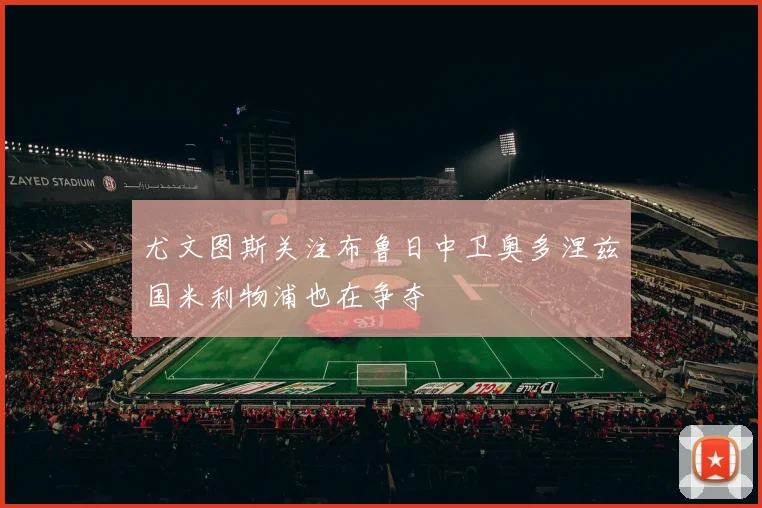 尤文图斯关注布鲁日中卫奥多涅兹国米利物浦也在争夺