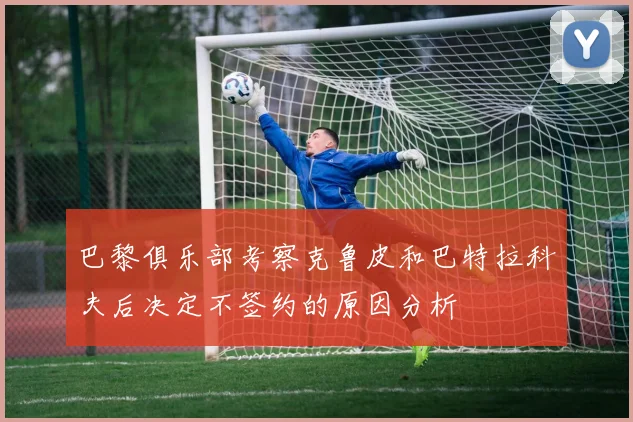 巴黎俱乐部考察克鲁皮和巴特拉科夫后决定不签约的原因分析