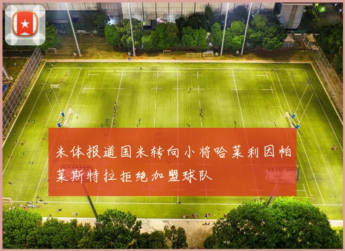 米体报道国米转向小将哈莱利因帕莱斯特拉拒绝加盟球队