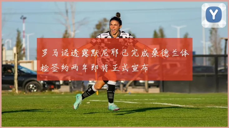 罗马诺透露默尼耶已完成桑德兰体检签约两年即将正式宣布